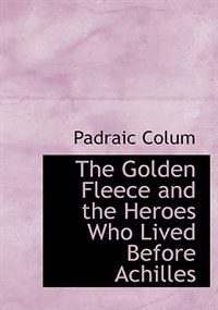 The Golden Fleece and the Heroes Who Lived Before Achilles