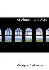 At Aboukir and Acre (Large Print Edition)