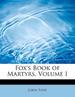 Front cover_Fox's Book Of Martyrs, Volume I