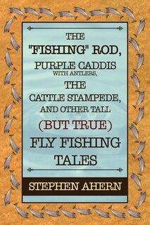 Couverture_The Fishing Rod, Purple Caddis with Antlers, the Cattle Stampede, and Other Tall (But True) Fly Fishing Tales