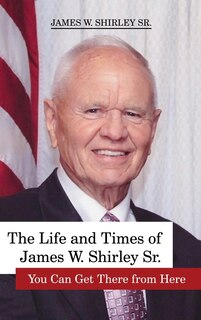 Couverture_The Life and Times of James W. Shirley, Sr. You Can Get There from Here