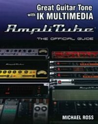 Great Guitar Tone With Ik Multimedia Amplitube: The Official Guide