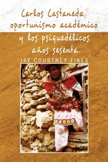 Couverture_Carlos Castaneda, Oportunismo Academico y Los Psiquedelicos Anos Sesenta