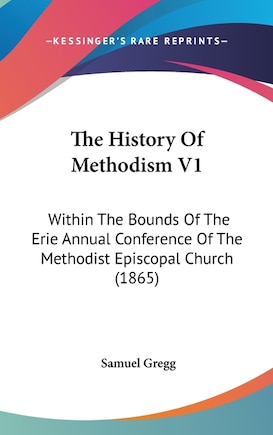 The History Of Methodism V1: Within The Bounds Of The Erie Annual Conference Of The Methodist Episcopal Church (1865)