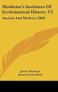 Mosheim's Institutes Of Ecclesiastical History V2: Ancient And Modern (1860)