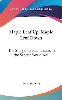 Maple Leaf Up, Maple Leaf Down: The Story of the Canadians in the Second World War