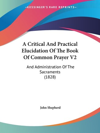 A Critical And Practical Elucidation Of The Book Of Common Prayer V2: And Administration Of The Sacraments (1828)