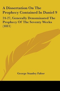 A Dissertation On The Prophecy Contained In Daniel 9: 24-27, Generally Denominated The Prophecy Of The Seventy Weeks (1811)