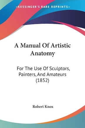 A Manual Of Artistic Anatomy: For The Use Of Sculptors, Painters, And Amateurs (1852)