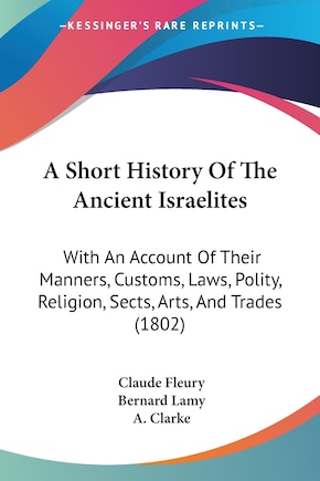 A Short History Of The Ancient Israelites: With An Account Of Their Manners, Customs, Laws, Polity, Religion, Sects, Arts, And Trades (1802)