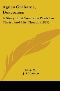 Agnes Grahame, Deaconess: A Story Of A Woman's Work For Christ And His Church (1879)