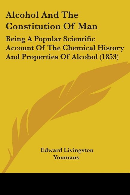 Alcohol And The Constitution Of Man: Being A Popular Scientific Account Of The Chemical History And Properties Of Alcohol (1853)