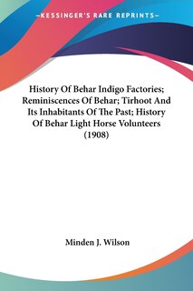 Front cover_History Of Behar Indigo Factories; Reminiscences Of Behar; Tirhoot And Its Inhabitants Of The Past; History Of Behar Light Horse Volunteers (1908)
