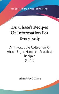 Dr. Chase's Recipes or Information for Everybody: An Invaluable Collection of about Eight Hundred Practical Recipes (1866)