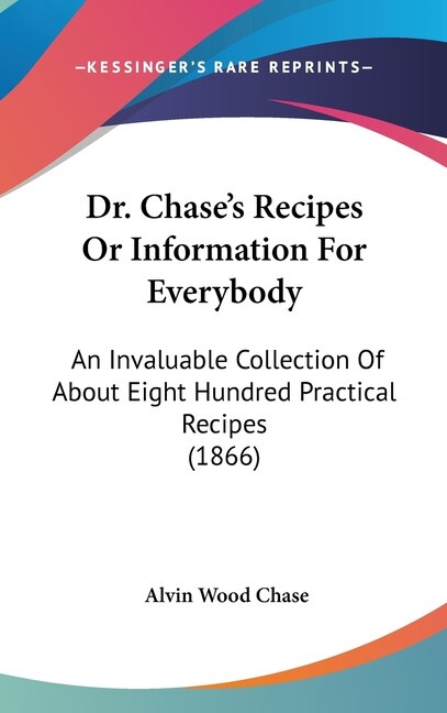 Dr. Chase's Recipes or Information for Everybody: An Invaluable Collection of about Eight Hundred Practical Recipes (1866)