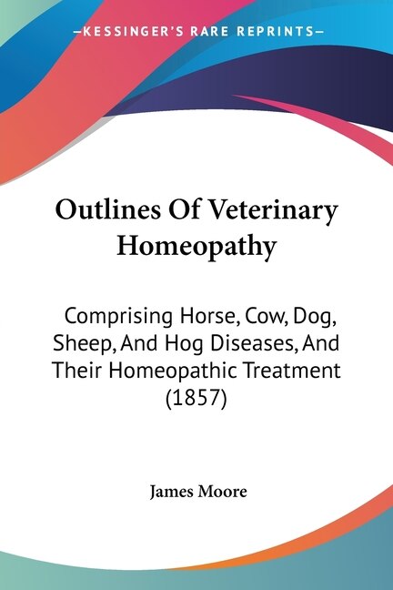 Outlines Of Veterinary Homeopathy: Comprising Horse, Cow, Dog, Sheep, And Hog Diseases, And Their Homeopathic Treatment (1857)