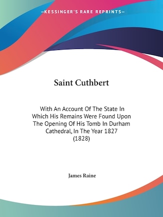 Saint Cuthbert: With An Account Of The State In Which His Remains Were Found Upon The Opening Of His Tomb In Durham Cathedral, In The Year 1827 (1828)