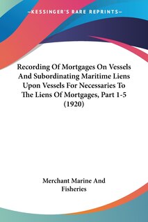 Front cover_Recording Of Mortgages On Vessels And Subordinating Maritime Liens Upon Vessels For Necessaries To The Liens Of Mortgages, Part 1-5 (1920)