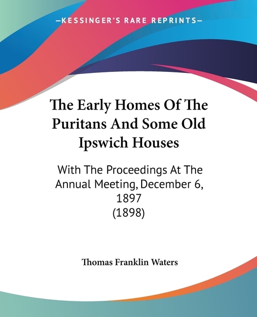 Couverture_The Early Homes Of The Puritans And Some Old Ipswich Houses
