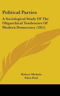 Political Parties: A Sociological Study Of The Oligarchical Tendencies Of Modern Democracy (1915)