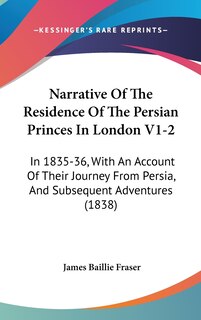 Narrative Of The Residence Of The Persian Princes In London V1-2: In 1835-36, With An Account Of Their Journey From Persia, And Subsequent Adventures (1838)