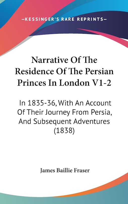 Narrative Of The Residence Of The Persian Princes In London V1-2: In 1835-36, With An Account Of Their Journey From Persia, And Subsequent Adventures (1838)