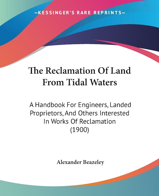 The Reclamation Of Land From Tidal Waters: A Handbook For Engineers, Landed Proprietors, And Others Interested In Works Of Reclamation (1900)