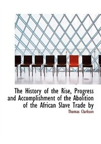 The History of the Rise, Progress and Accomplishment of the Abolition of the African Slave Trade by (Large Print Edition)