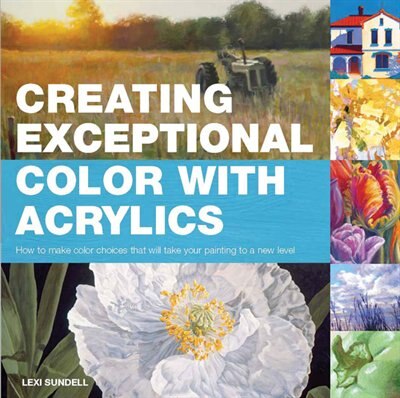 Creating Exceptional Color with Acrylics: How to Make Color Choices That Will Take Your Painting to a New Level