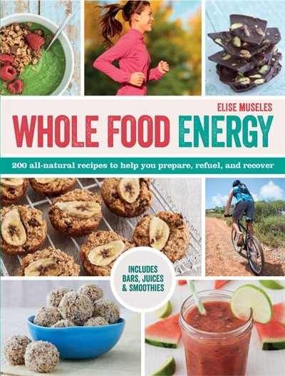 Whole Food Energy: 200 All Natural Recipes to Help You Prepare, Refuel, and Recover