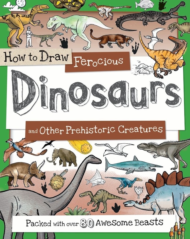 How to Draw Ferocious Dinosaurs and Other Prehistoric Creatures: Packed with over 80 Amazing Dinosaurs