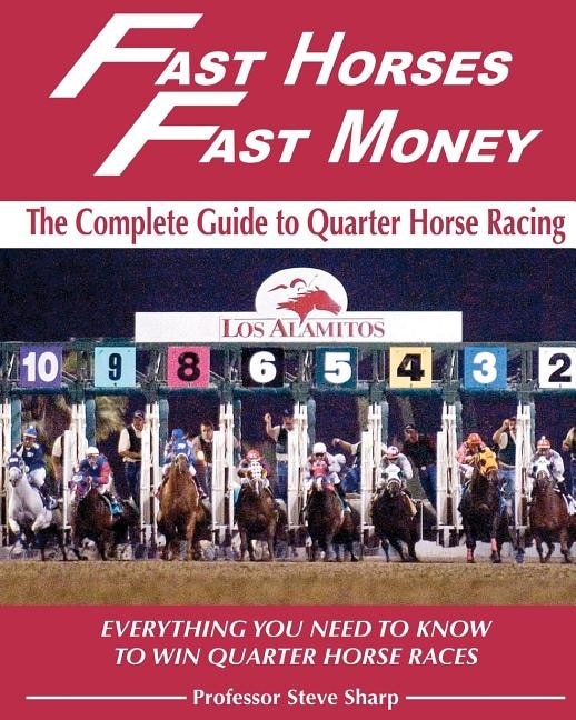 Fast Horses, Fast Money: The Complete Guide To Quarter Horse Racing: Everything You Need To Know To Win Quarter Horse Races