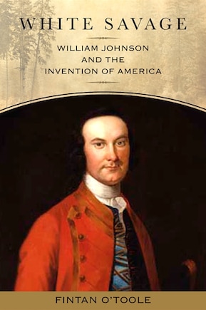 White Savage: William Johnson and the Invention of America