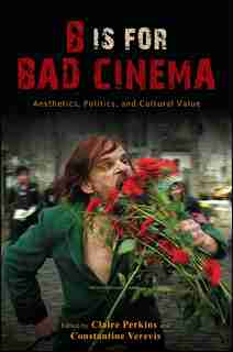 B Is for Bad Cinema: Aesthetics, Politics, and Cultural Value by Claire Perkins