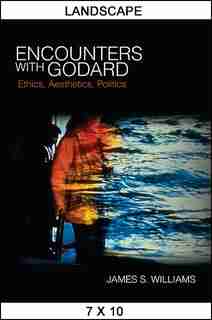 Encounters with Godard: Ethics, Aesthetics, Politics by James S. Williams
