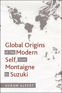 Front cover_Global Origins of the Modern Self, from Montaigne to Suzuki