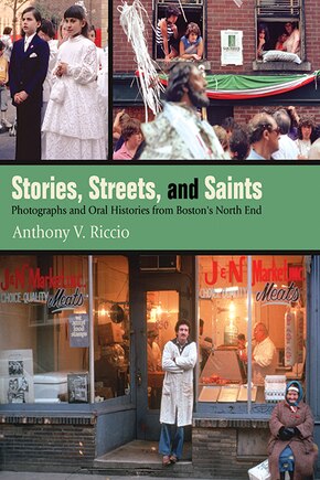 Stories, Streets, And Saints: Photographs And Oral Histories From Boston's North End