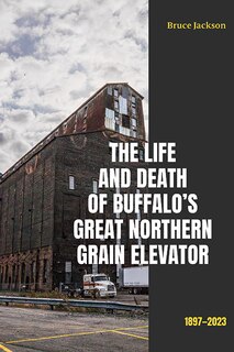 Front cover_The Life and Death of Buffalo's Great Northern Grain Elevator