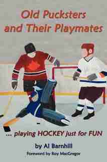 Old Pucksters and Their Playmates: . playing HOCKEY just for FUN de Al Barnhill