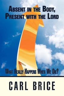 Absent in the Body, Present with the Lord: What really happens when we die?