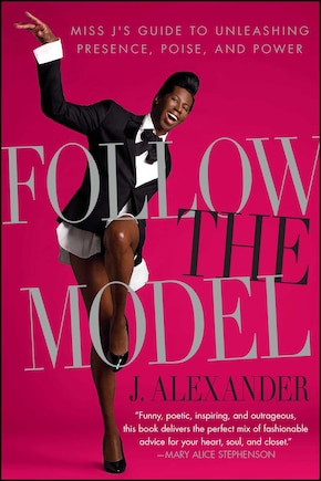 Follow the Model: Miss J's Guide to Unleashing Presence, Poise, and Power