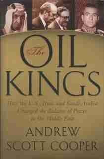 The Oil Kings: How the U.S., Iran, and Saudi Arabia Changed the Balance of Power in the Middle East by Andrew Scott Cooper