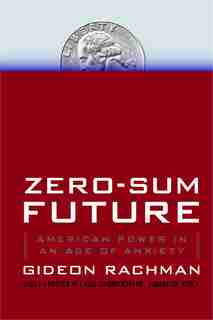 Zero-Sum Future: American Power in an Age of Anxiety by Gideon Rachman