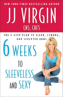 Six Weeks to Sleeveless and Sexy: The 5-Step Plan to Sleek, Strong, and Sculpted Arms