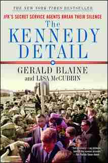 The Kennedy Detail: JFK's Secret Service Agents Break Their Silence by Gerald Blaine