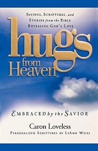 Hugs From Heaven: Embraced By The Savior: Sayings, Scriptures, And Stories From The Bible Revealing God's Love