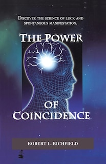 The Power Of Coincidence: Discover the science of luck and spontaneous manifestation