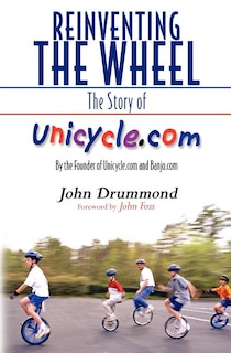 Reinventing the Wheel: The Story of Unicycle.com: By the Founder of Unicycle.com and Banjo.com