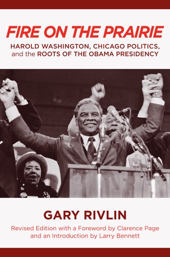 Fire On The Prairie: Harold Washington, Chicago Politics, And The Roots Of The Obama Presidency