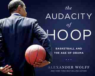 The Audacity Of Hoop: Basketball And The Age Of Obama by Alexander Wolff